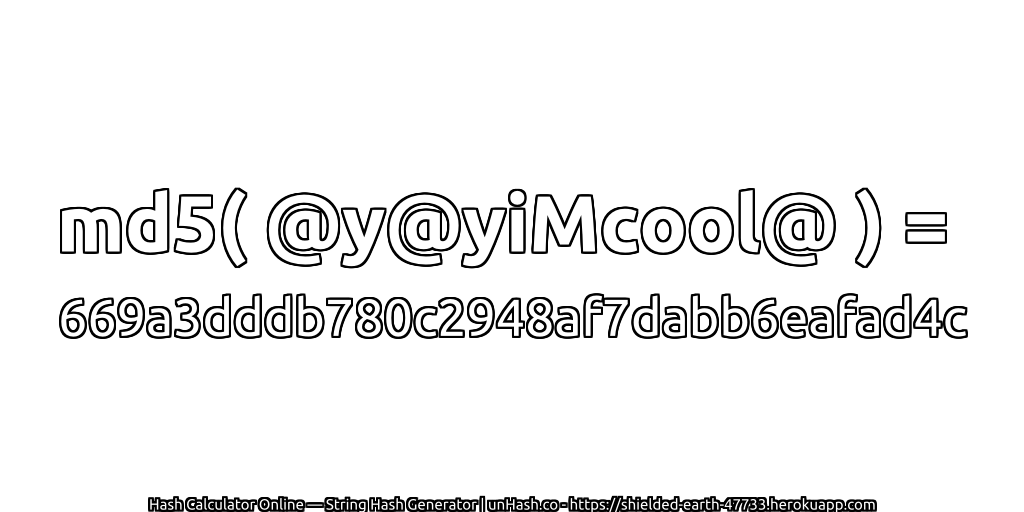 md5( @y@yiMcool@ ) = 669a3dddb780c2948af7dabb6eafad4c | unHash.co