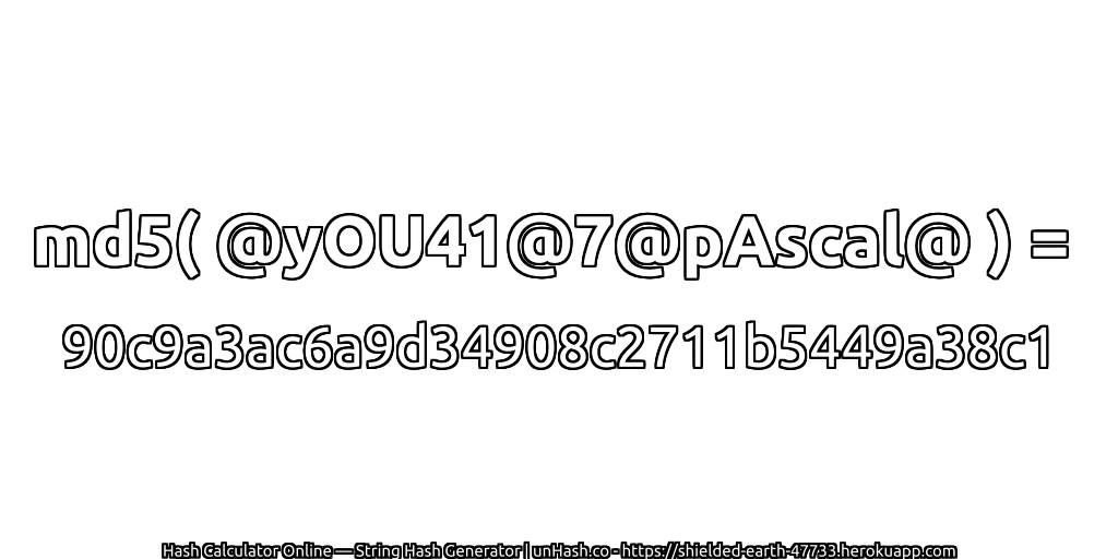 md5( @yOU41@7@pAscal@ ) = 90c9a3ac6a9d34908c2711b5449a38c1 | unHash.co
