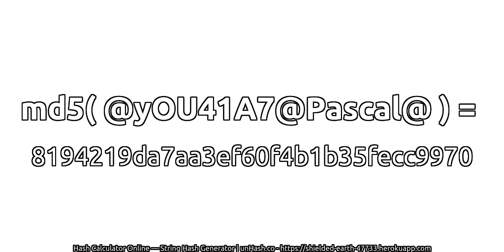 md5( @yOU41A7@Pascal@ ) = 8194219da7aa3ef60f4b1b35fecc9970 | unHash.co