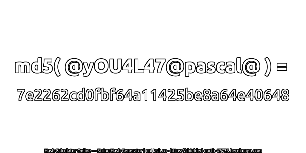 md5( @yOU4L47@pascal@ ) = 7e2262cd0fbf64a11425be8a64e40648 | unHash.co