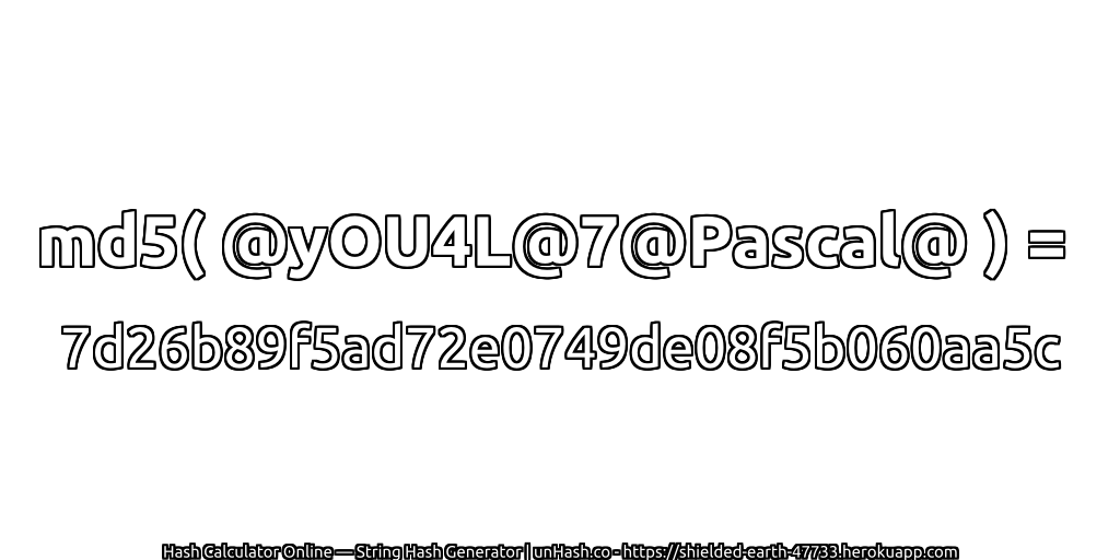 md5( @yOU4L@7@Pascal@ ) = 7d26b89f5ad72e0749de08f5b060aa5c | unHash.co