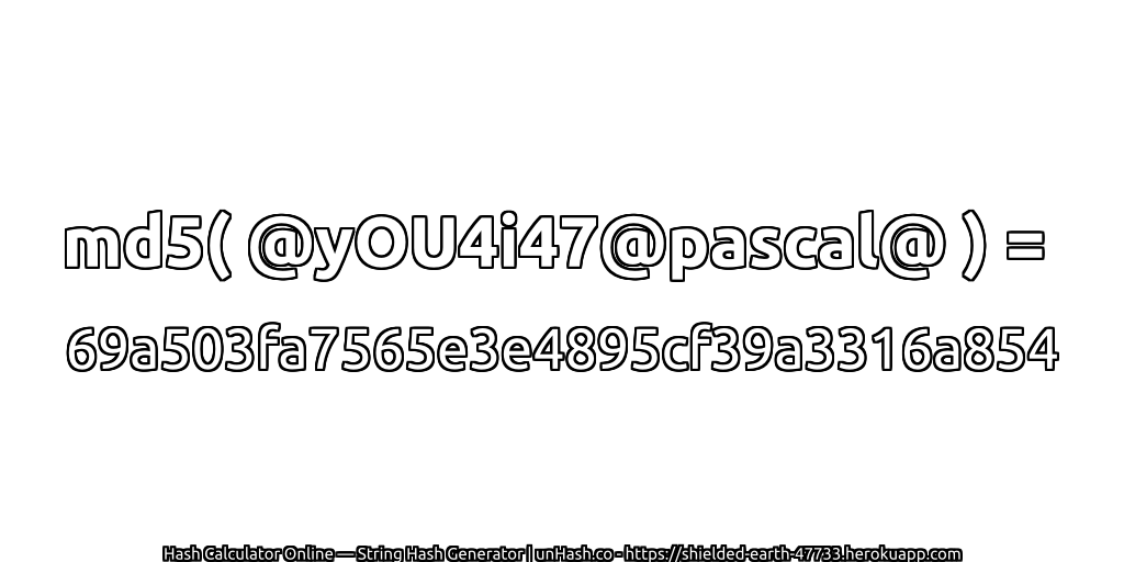 md5( @yOU4i47@pascal@ ) = 69a503fa7565e3e4895cf39a3316a854 | unHash.co