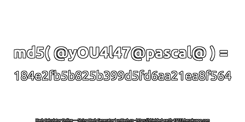 md5( @yOU4l47@pascal@ ) = 184e2fb5b825b399d5fd6aa21ea8f564 | unHash.co
