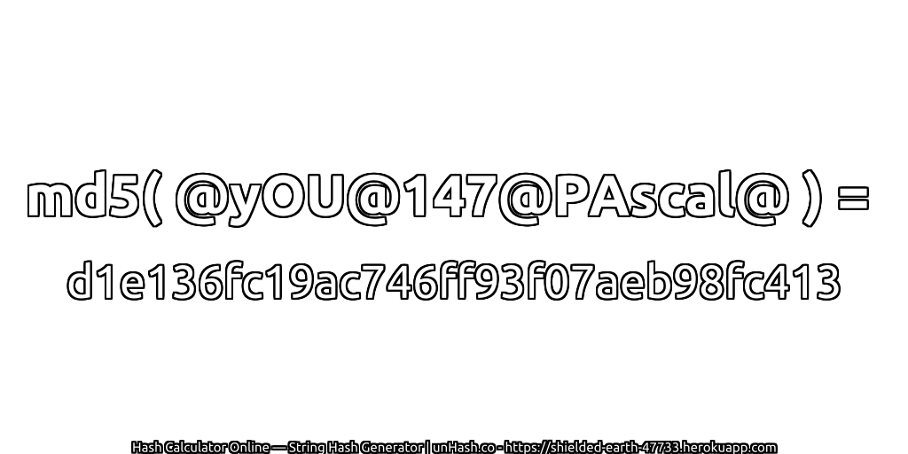 md5( @yOU@147@PAscal@ ) = d1e136fc19ac746ff93f07aeb98fc413 | unHash.co