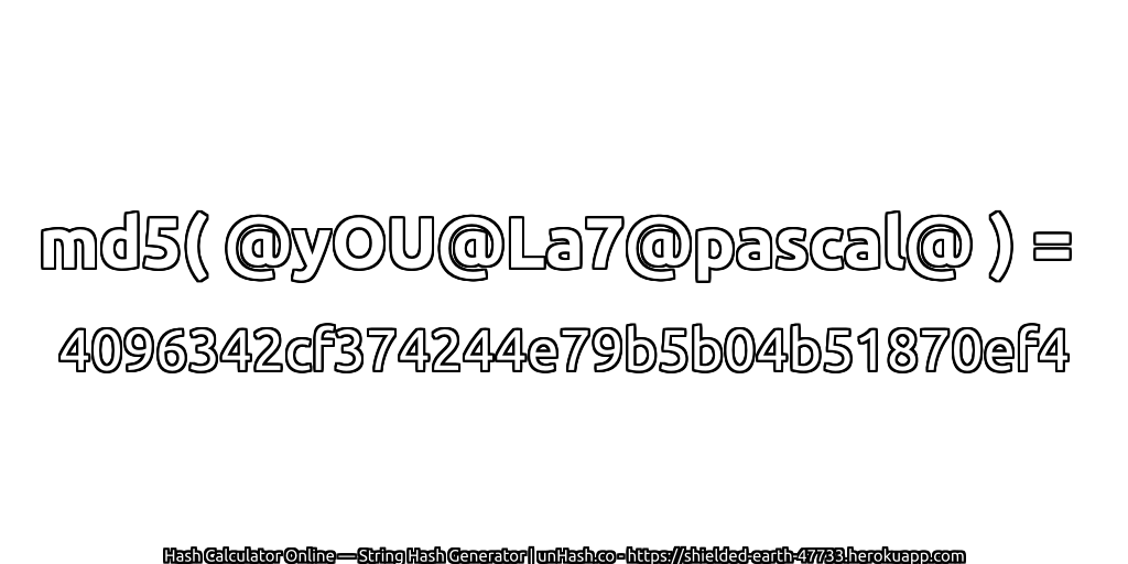 md5( @yOU@La7@pascal@ ) = 4096342cf374244e79b5b04b51870ef4 | unHash.co