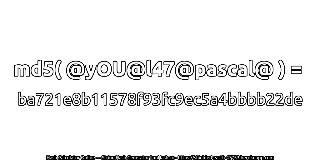 md5( @yOU@l47@pascal@ ) = ba721e8b11578f93fc9ec5a4bbbb22de | unHash.co