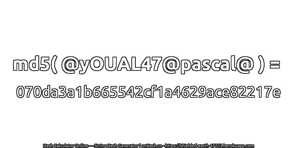 md5( @yOUAL47@pascal@ ) = 070da3a1b665542cf1a4629ace82217e | unHash.co