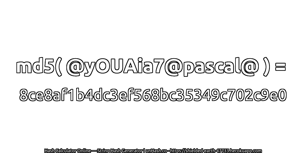 md5( @yOUAia7@pascal@ ) = 8ce8af1b4dc3ef568bc35349c702c9e0 | unHash.co