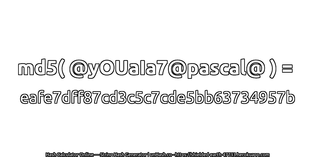 md5( @yOUaIa7@pascal@ ) = eafe7dff87cd3c5c7cde5bb63734957b | unHash.co