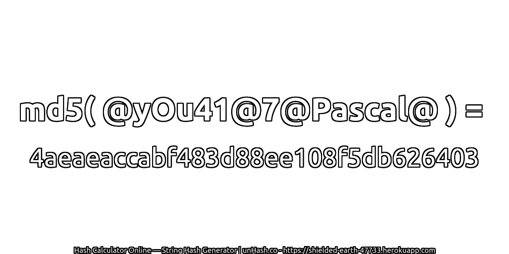 md5( @yOu41@7@Pascal@ ) = 4aeaeaccabf483d88ee108f5db626403 | unHash.co