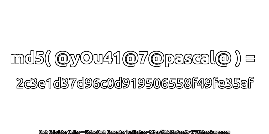 md5( @yOu41@7@pascal@ ) = 2c3e1d37d96c0d919506558f49fe35af | unHash.co