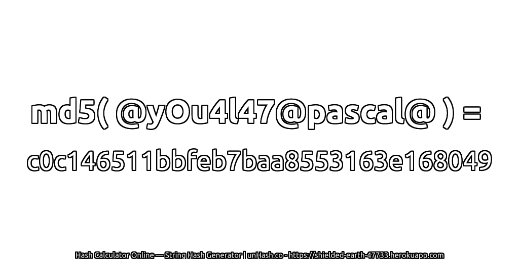 md5( @yOu4l47@pascal@ ) = c0c146511bbfeb7baa8553163e168049 | unHash.co