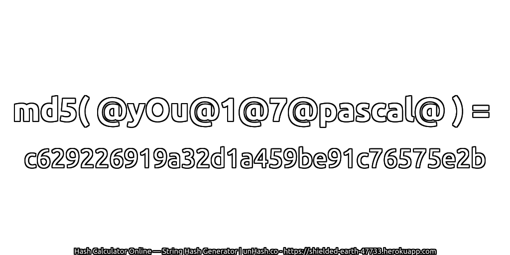 md5( @yOu@1@7@pascal@ ) = c629226919a32d1a459be91c76575e2b | unHash.co