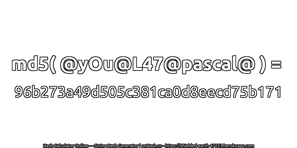 md5( @yOu@L47@pascal@ ) = 96b273a49d505c381ca0d8eecd75b171 | unHash.co