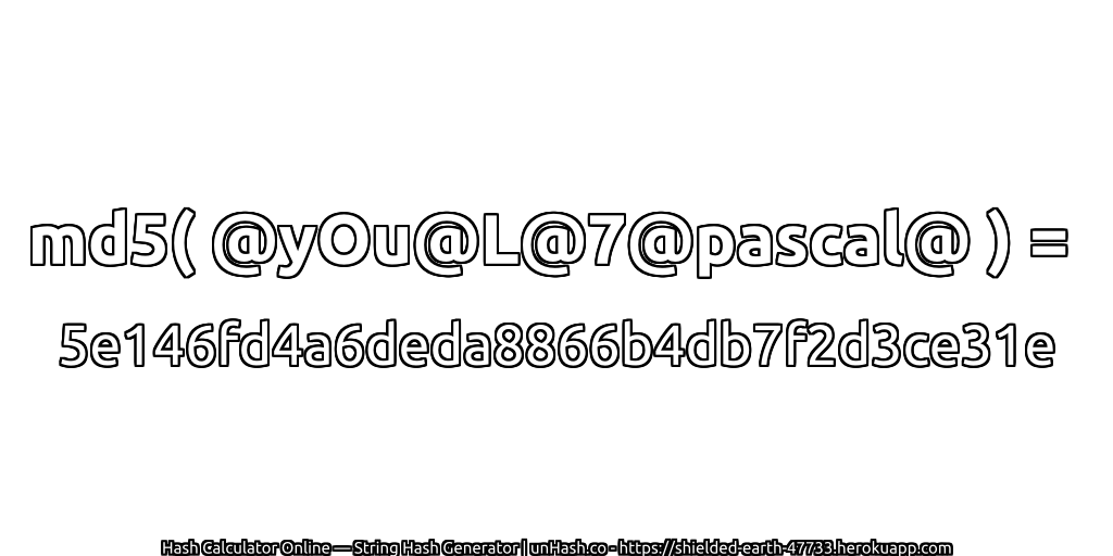 md5( @yOu@L@7@pascal@ ) = 5e146fd4a6deda8866b4db7f2d3ce31e | unHash.co