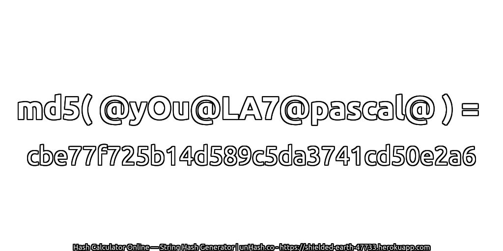 md5( @yOu@LA7@pascal@ ) = cbe77f725b14d589c5da3741cd50e2a6 | unHash.co