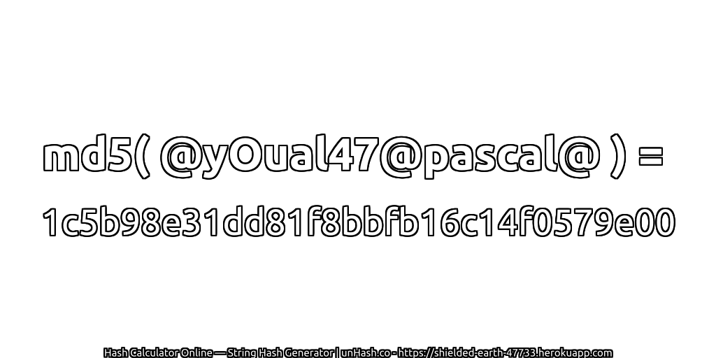 md5( @yOual47@pascal@ ) = 1c5b98e31dd81f8bbfb16c14f0579e00 | unHash.co