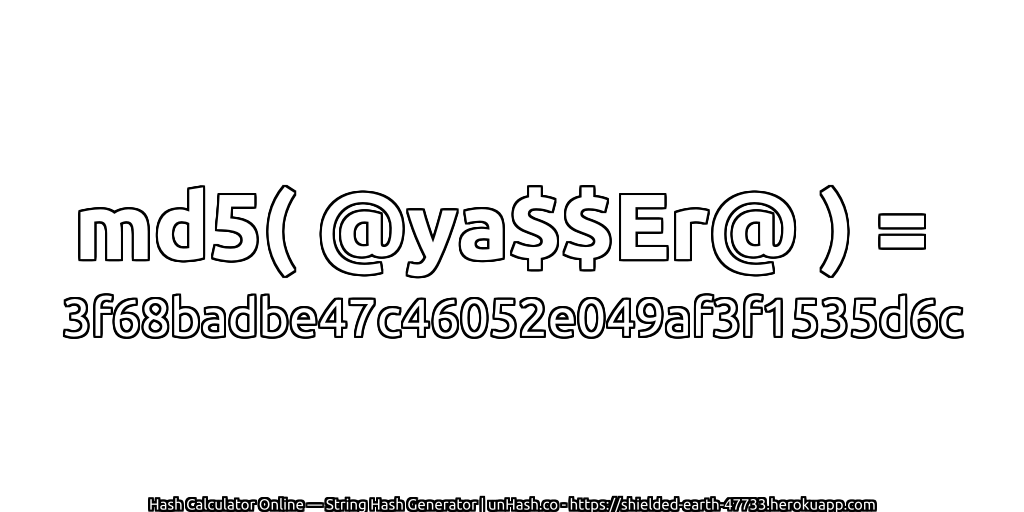 md5( @ya$$Er@ ) = 3f68badbe47c46052e049af3f1535d6c | unHash.co