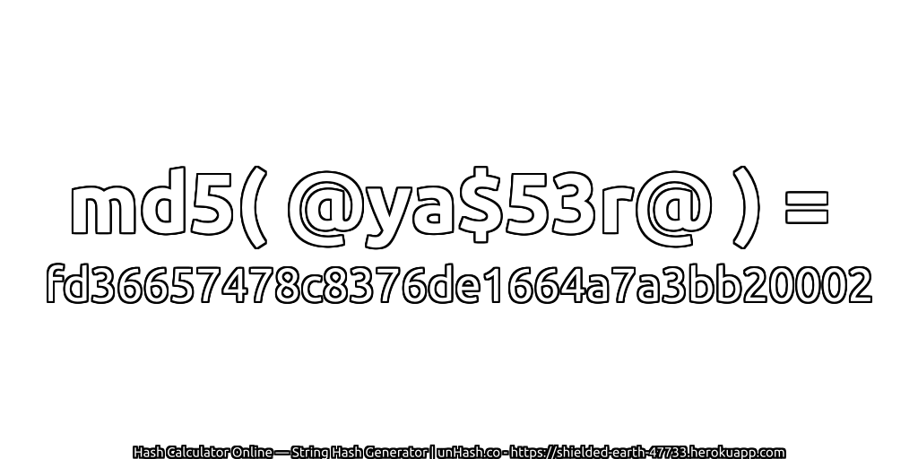 md5( @ya$53r@ ) = fd36657478c8376de1664a7a3bb20002 | unHash.co