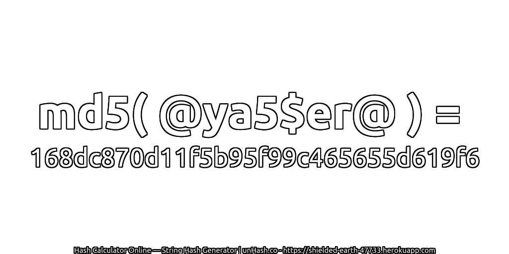 md5( @ya5$er@ ) = 168dc870d11f5b95f99c465655d619f6 | unHash.co