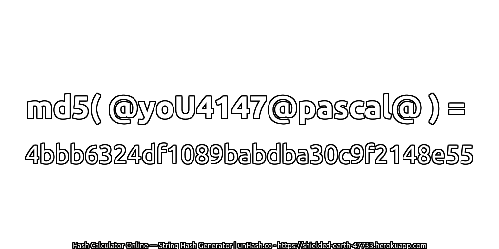 md5( @yoU4147@pascal@ ) = 4bbb6324df1089babdba30c9f2148e55 | unHash.co