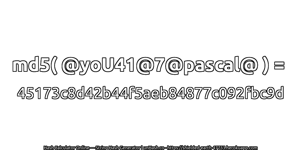 md5( @yoU41@7@pascal@ ) = 45173c8d42b44f5aeb84877c092fbc9d | unHash.co