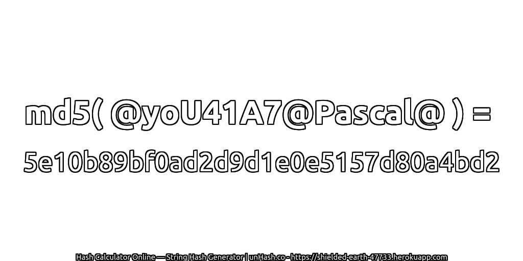 md5( @yoU41A7@Pascal@ ) = 5e10b89bf0ad2d9d1e0e5157d80a4bd2 | unHash.co
