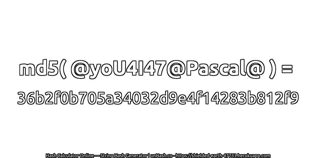md5( @yoU4I47@Pascal@ ) = 36b2f0b705a34032d9e4f14283b812f9 | unHash.co