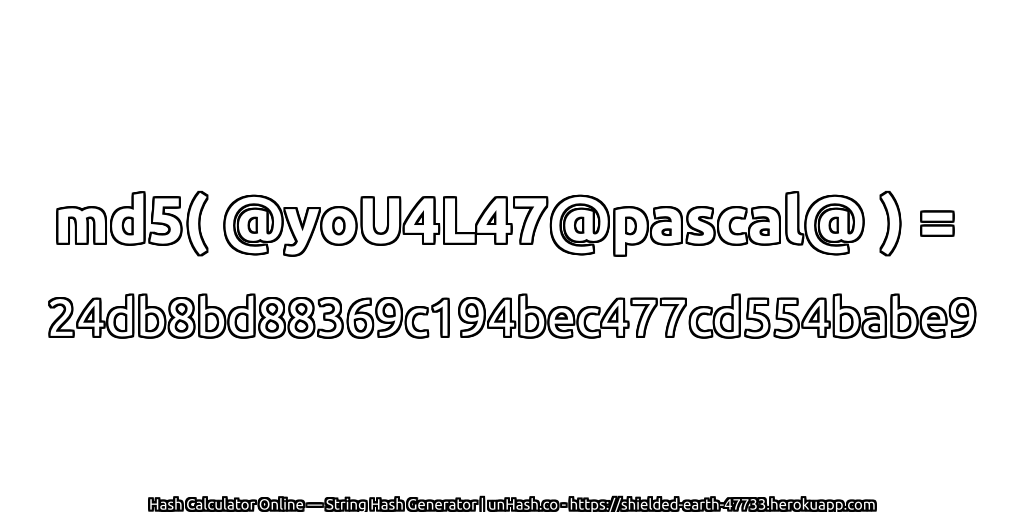 md5( @yoU4L47@pascal@ ) = 24db8bd88369c194bec477cd554babe9 | unHash.co