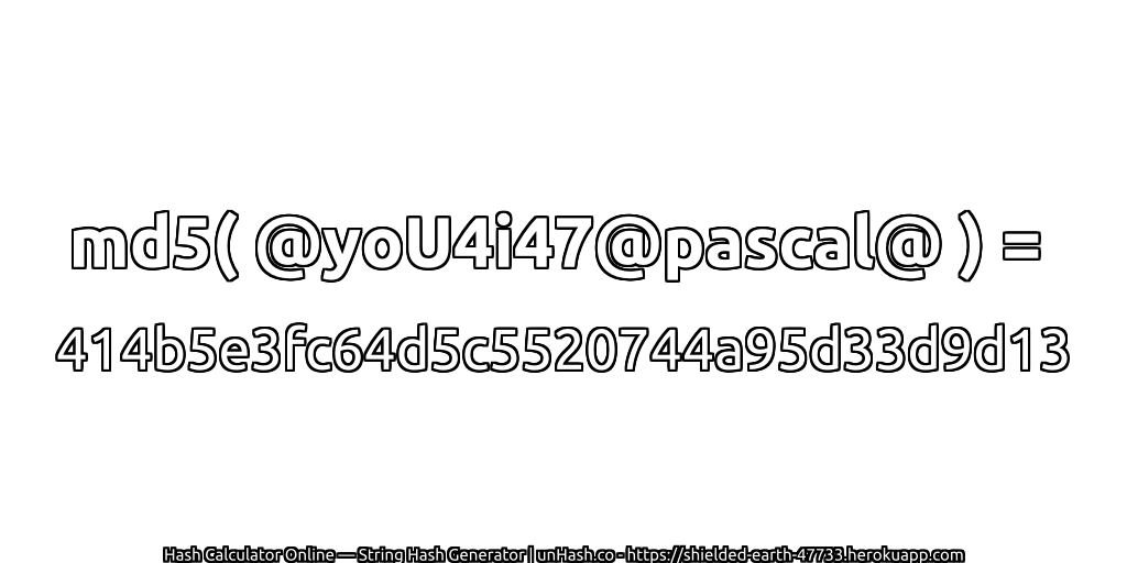 md5( @yoU4i47@pascal@ ) = 414b5e3fc64d5c5520744a95d33d9d13 | unHash.co
