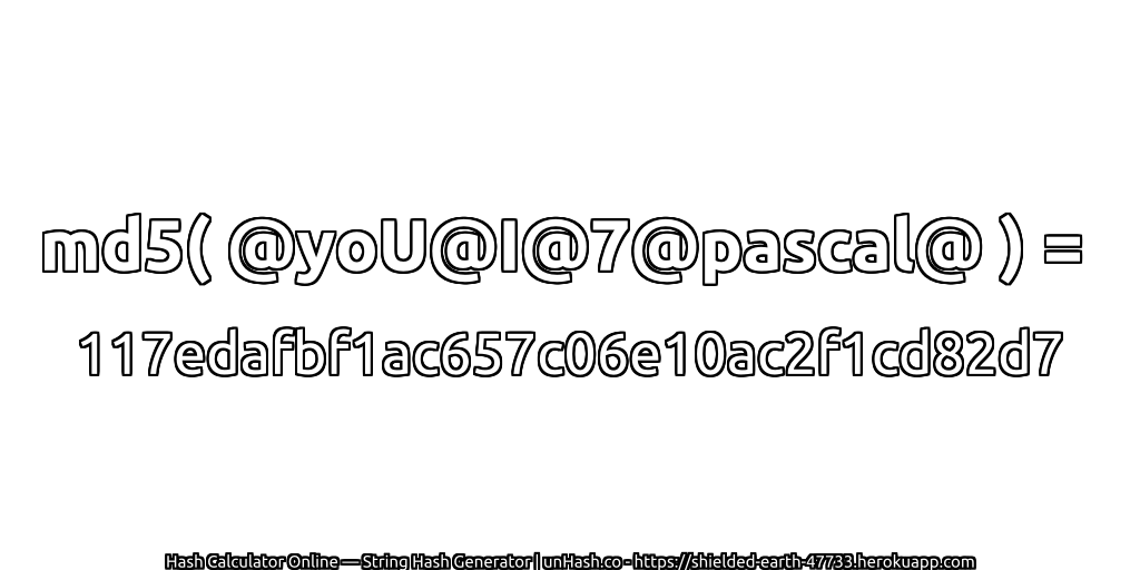 md5( @yoU@I@7@pascal@ ) = 117edafbf1ac657c06e10ac2f1cd82d7 | unHash.co