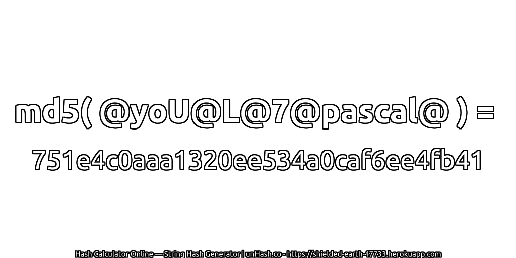 md5( @yoU@L@7@pascal@ ) = 751e4c0aaa1320ee534a0caf6ee4fb41 | unHash.co