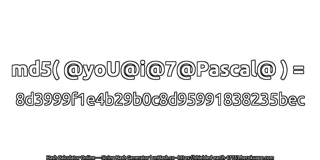 md5( @yoU@i@7@Pascal@ ) = 8d3999f1e4b29b0c8d95991838235bec | unHash.co