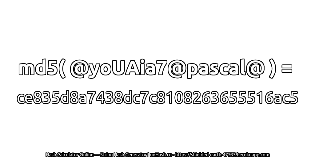 md5( @yoUAia7@pascal@ ) = ce835d8a7438dc7c8108263655516ac5 | unHash.co