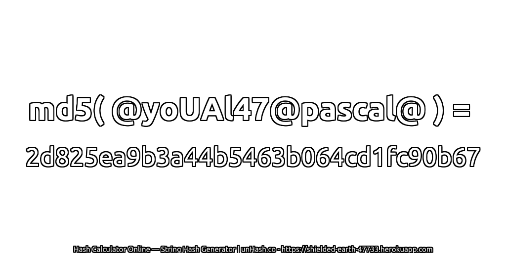 md5( @yoUAl47@pascal@ ) = 2d825ea9b3a44b5463b064cd1fc90b67 | unHash.co