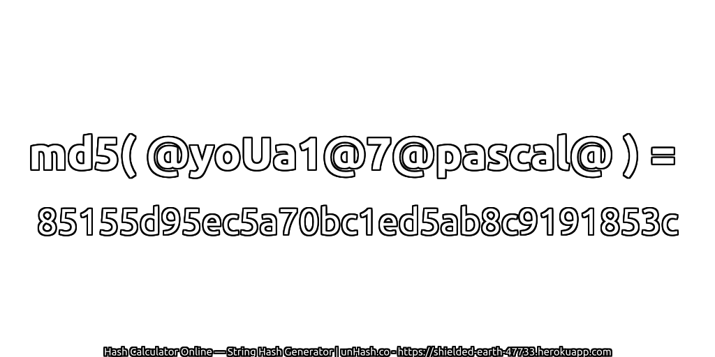md5( @yoUa1@7@pascal@ ) = 85155d95ec5a70bc1ed5ab8c9191853c | unHash.co