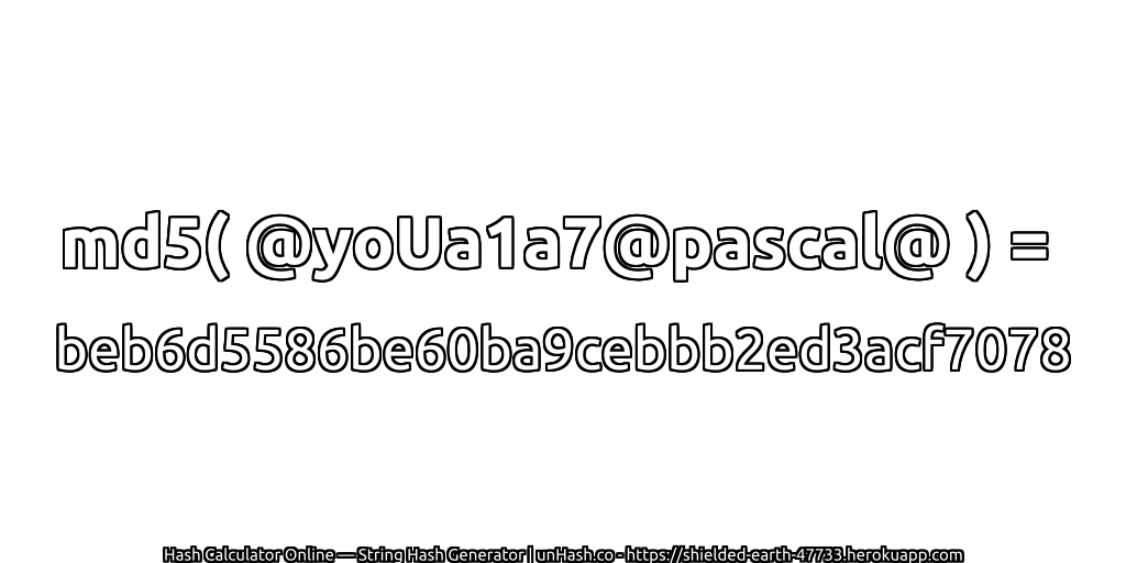 md5( @yoUa1a7@pascal@ ) = beb6d5586be60ba9cebbb2ed3acf7078 | unHash.co