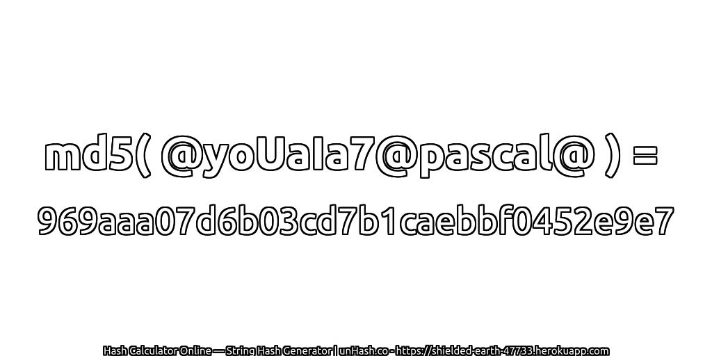 md5( @yoUaIa7@pascal@ ) = 969aaa07d6b03cd7b1caebbf0452e9e7 | unHash.co