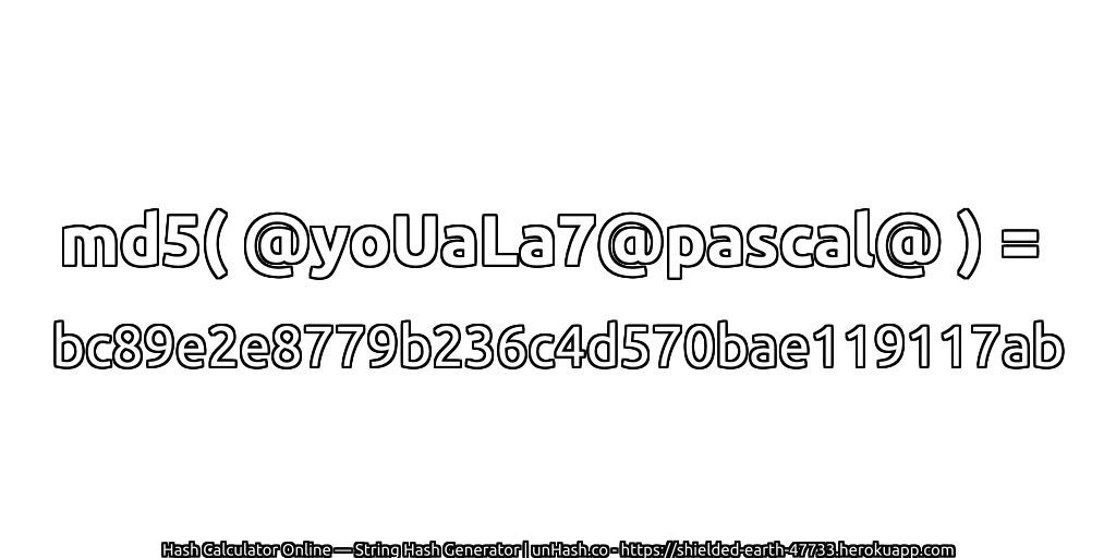 md5( @yoUaLa7@pascal@ ) = bc89e2e8779b236c4d570bae119117ab | unHash.co