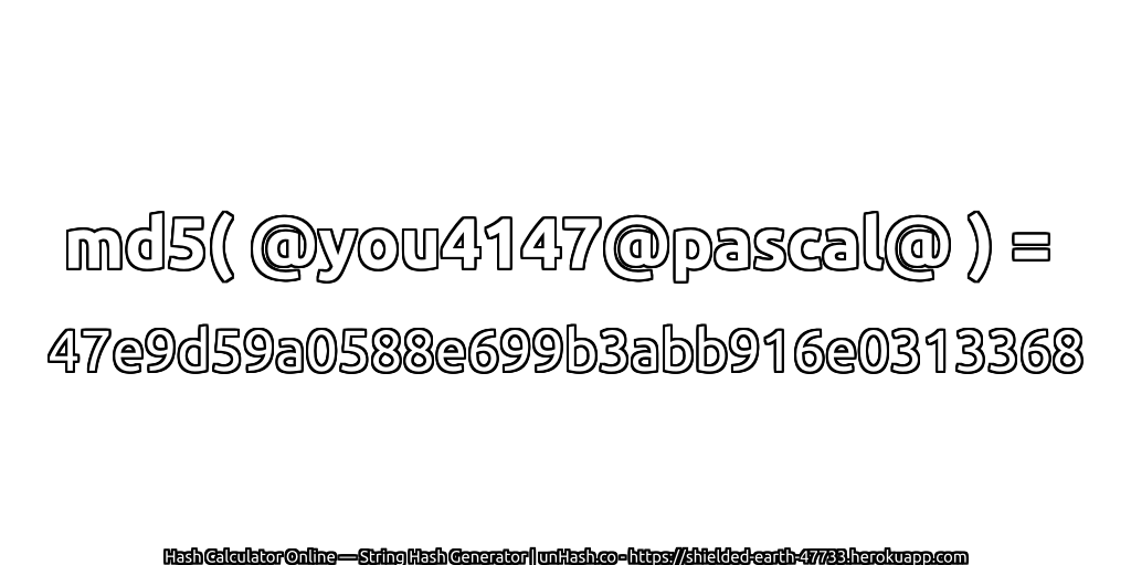 md5( @you4147@pascal@ ) = 47e9d59a0588e699b3abb916e0313368 | unHash.co
