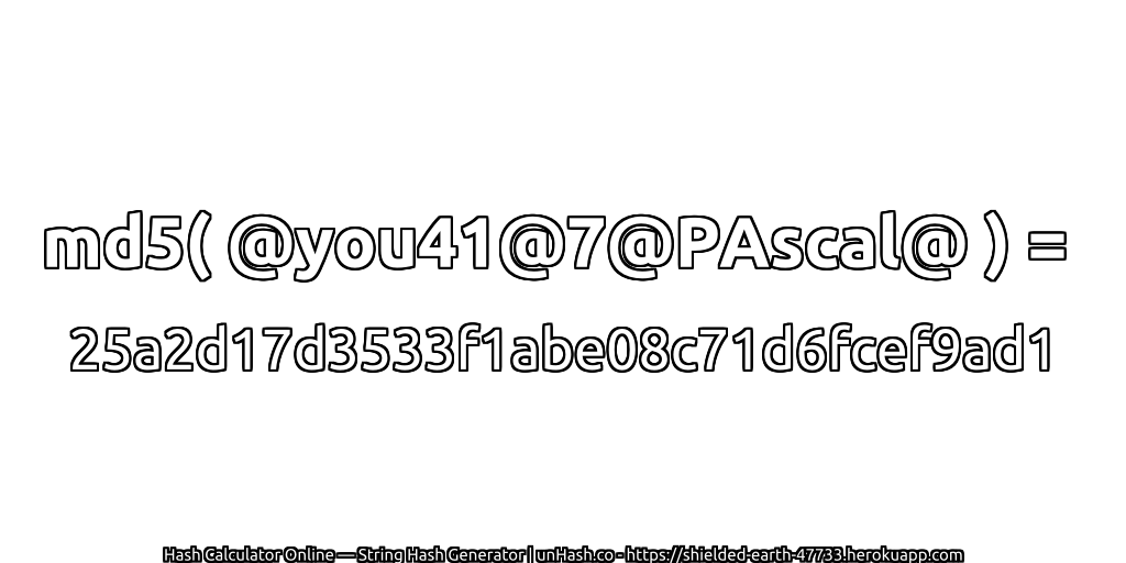 md5( @you41@7@PAscal@ ) = 25a2d17d3533f1abe08c71d6fcef9ad1 | unHash.co
