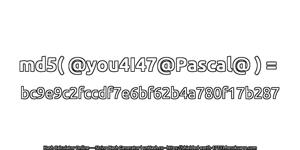 md5( @you4I47@Pascal@ ) = bc9e9c2fccdf7e6bf62b4a780f17b287 | unHash.co