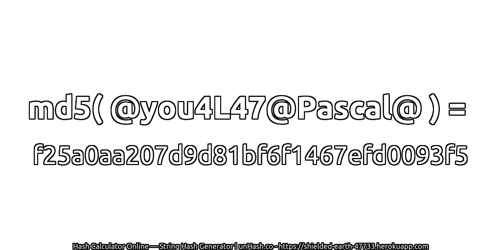 md5( @you4L47@Pascal@ ) = f25a0aa207d9d81bf6f1467efd0093f5 | unHash.co