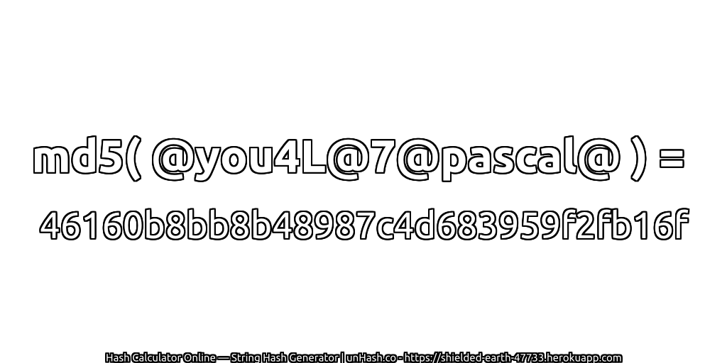 md5( @you4L@7@pascal@ ) = 46160b8bb8b48987c4d683959f2fb16f | unHash.co
