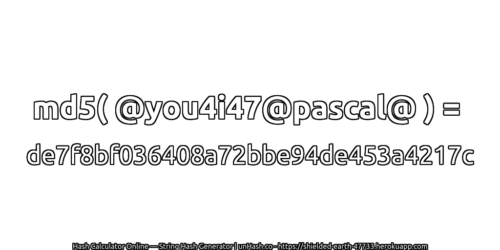 md5( @you4i47@pascal@ ) = de7f8bf036408a72bbe94de453a4217c | unHash.co