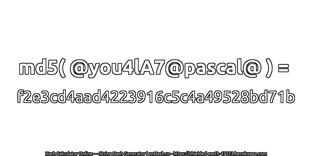 md5( @you4lA7@pascal@ ) = f2e3cd4aad4223916c5c4a49528bd71b | unHash.co