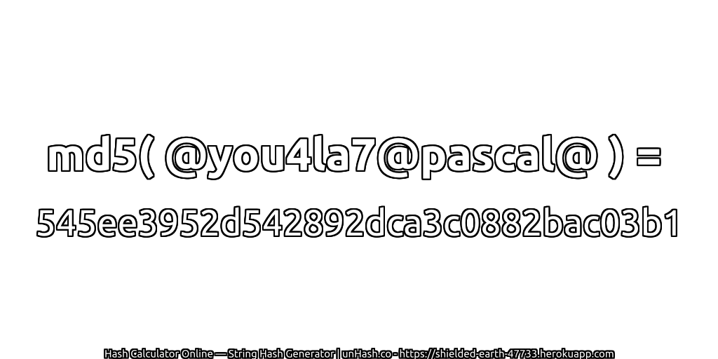 md5( @you4la7@pascal@ ) = 545ee3952d542892dca3c0882bac03b1 | unHash.co