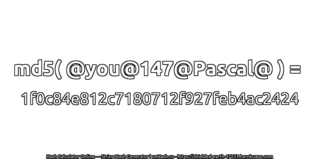 md5( @you@147@Pascal@ ) = 1f0c84e812c7180712f927feb4ac2424 | unHash.co