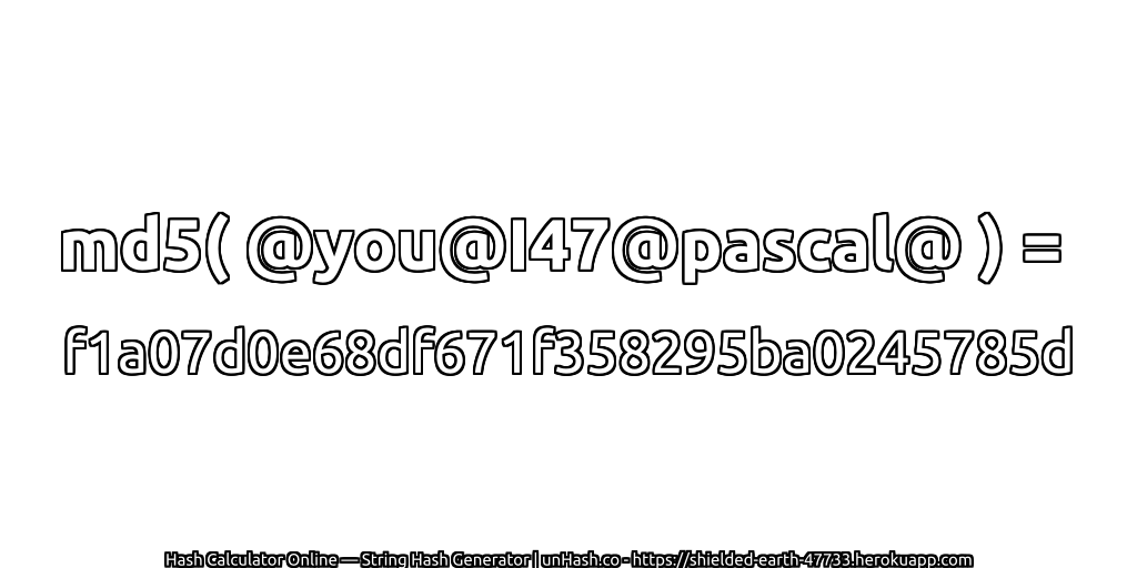 md5( @you@I47@pascal@ ) = f1a07d0e68df671f358295ba0245785d | unHash.co