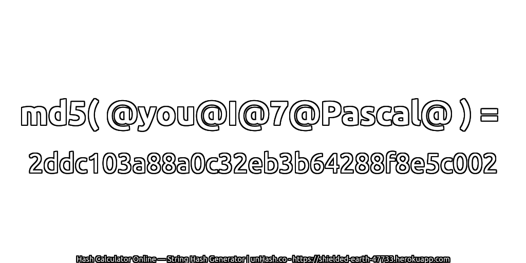 md5( @you@I@7@Pascal@ ) = 2ddc103a88a0c32eb3b64288f8e5c002 | unHash.co